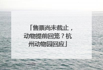 售票尚未截止，动物提前回笼？杭州动物园回应