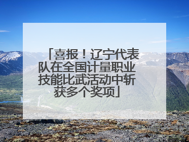 喜报！辽宁代表队在全国计量职业技能比武活动中斩获多个奖项
