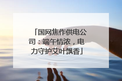 国网焦作供电公司：端午情浓，电力守护艾叶飘香