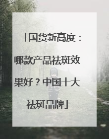 国货新高度：哪款产品祛斑效果好？中国十大祛斑品牌