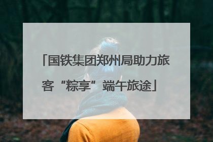 国铁集团郑州局助力旅客“粽享”端午旅途