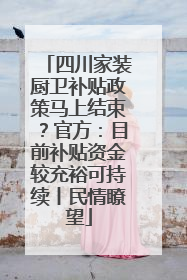四川家装厨卫补贴政策马上结束？官方：目前补贴资金较充裕可持续丨民情瞭望