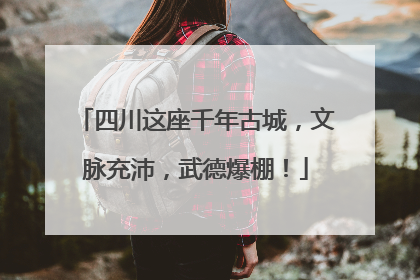 四川这座千年古城，文脉充沛，武德爆棚！