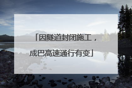 因隧道封闭施工，成巴高速通行有变