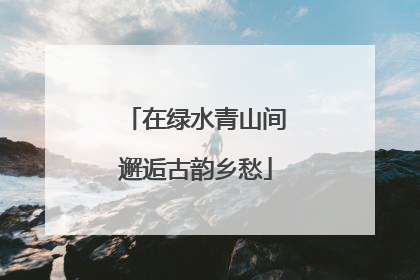 在绿水青山间邂逅古韵乡愁