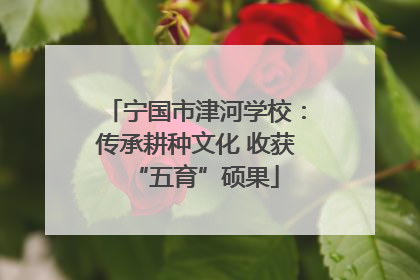 宁国市津河学校：传承耕种文化 收获“五育”硕果