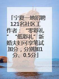 宁夏一地招聘121名社区工作者：“零彩礼”“低彩礼”新婚夫妇可享笔试加分，分别加1分、0.5分