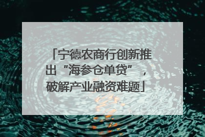 宁德农商行创新推出“海参仓单贷”，破解产业融资难题