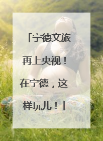 宁德文旅再上央视！在宁德，这样玩儿！