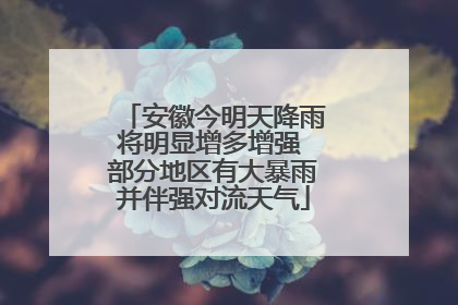 安徽今明天降雨将明显增多增强 部分地区有大暴雨并伴强对流天气
