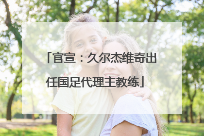官宣：久尔杰维奇出任国足代理主教练