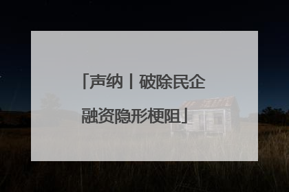 声纳丨破除民企融资隐形梗阻