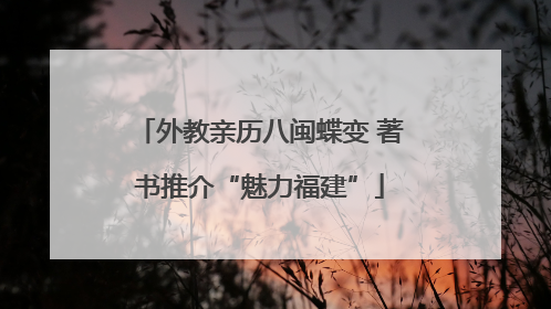 外教亲历八闽蝶变 著书推介“魅力福建”