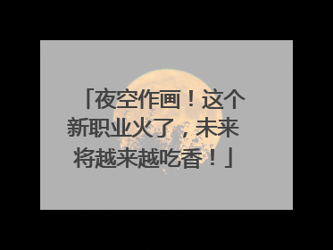 夜空作画！这个新职业火了，未来将越来越吃香！