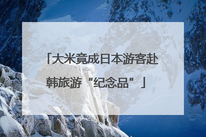 大米竟成日本游客赴韩旅游“纪念品”