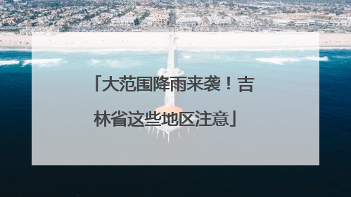 大范围降雨来袭！吉林省这些地区注意
