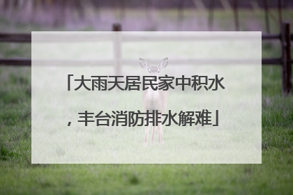 大雨天居民家中积水，丰台消防排水解难