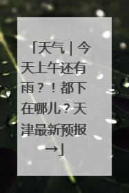 天气｜今天上午还有雨？！都下在哪儿？天津最新预报→