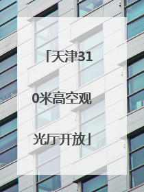 天津310米高空观光厅开放