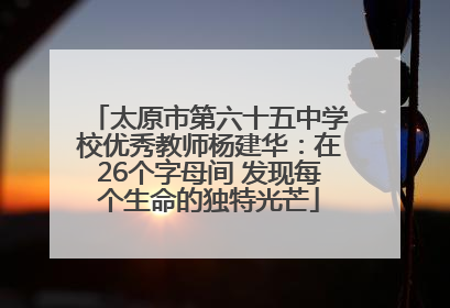 太原市第六十五中学校优秀教师杨建华：在26个字母间 发现每个生命的独特光芒