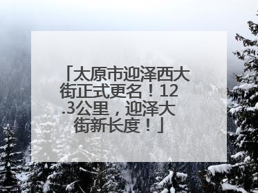 太原市迎泽西大街正式更名！12.3公里，迎泽大街新长度！