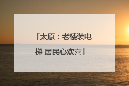太原：老楼装电梯 居民心欢喜