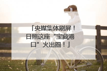 央媒集体刷屏！日照这座“宝藏港口”火出圈！