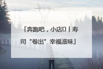 奔跑吧，小店㊼丨寿司“卷出”幸福滋味