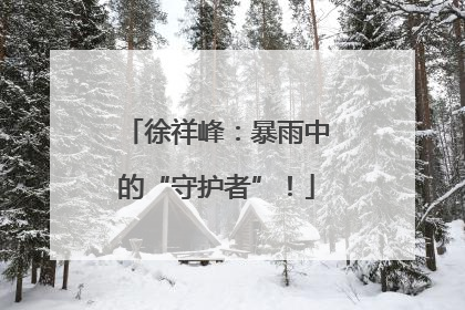 徐祥峰：暴雨中的“守护者”！