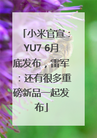 小米官宣：YU7 6月底发布，雷军：还有很多重磅新品一起发布