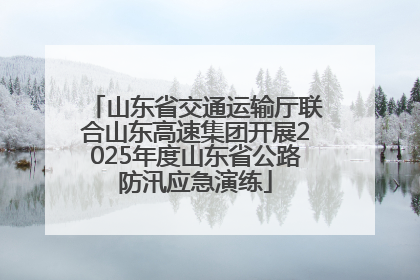 山东省交通运输厅联合山东高速集团开展2025年度山东省公路防汛应急演练