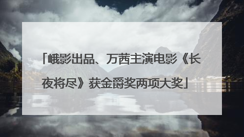 峨影出品、万茜主演电影《长夜将尽》获金爵奖两项大奖