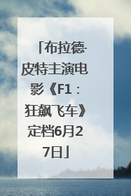 布拉德·皮特主演电影《F1：狂飙飞车》定档6月27日