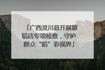广西灵川县开展眼镜店专项检查，守护群众“睛”彩视界
