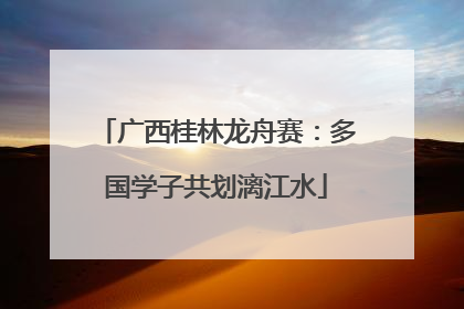 广西桂林龙舟赛：多国学子共划漓江水