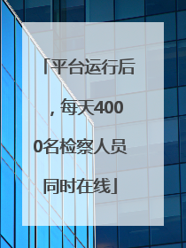 平台运行后，每天4000名检察人员同时在线