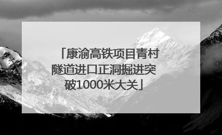 康渝高铁项目青村隧道进口正洞掘进突破1000米大关