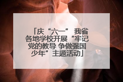 庆“六一” 我省各地学校开展“牢记党的教导 争做强国少年”主题活动