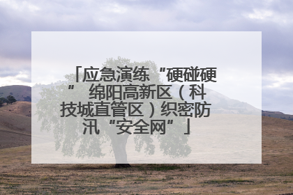 应急演练“硬碰硬” 绵阳高新区（科技城直管区）织密防汛“安全网”