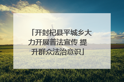 开封杞县平城乡大力开展普法宣传 提升群众法治意识