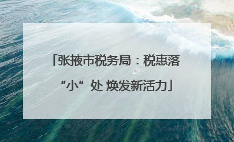 张掖市税务局：税惠落“小”处 焕发新活力