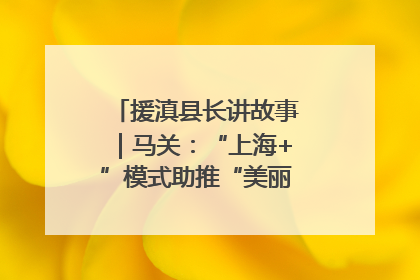 援滇县长讲故事｜马关：“上海+”模式助推“美丽产业”幸福绽放