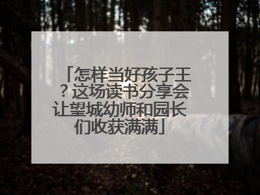 怎样当好孩子王？这场读书分享会让望城幼师和园长们收获满满