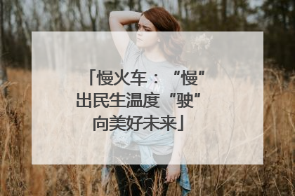 慢火车：“慢”出民生温度“驶”向美好未来