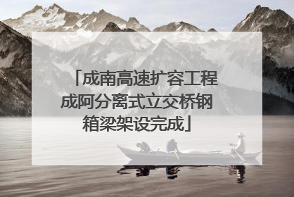 成南高速扩容工程成阿分离式立交桥钢箱梁架设完成