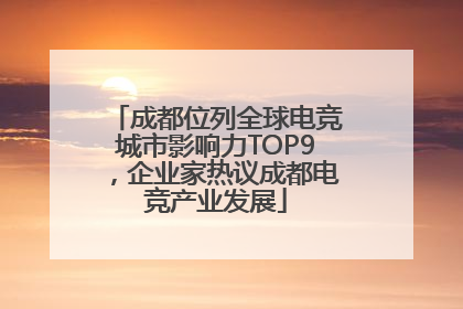 成都位列全球电竞城市影响力TOP9，企业家热议成都电竞产业发展