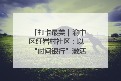 打卡最美｜渝中区红岩村社区：以“时间银行”激活垃圾分类新动能