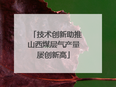技术创新助推山西煤层气产量屡创新高