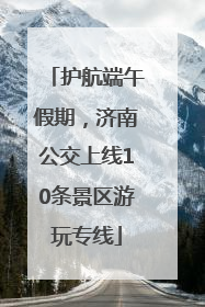 护航端午假期，济南公交上线10条景区游玩专线