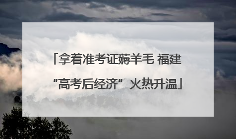 拿着准考证薅羊毛 福建“高考后经济”火热升温